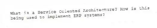What is a Service Oriented Architecture? How is this being used to implement ERP systems?