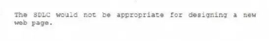 The SDLC would not be appropriate for designing a new web page.