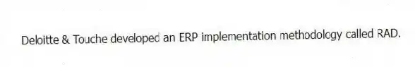 Deloitte & Touche developed an ERP implementation methodology called RAD.