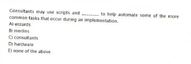 Consultants may use scripts and ________ to help automate some of the more common tasks that occur during an implementation.
A) wizards
B) merlins
C) consultants
D) hardware
E) none of the above