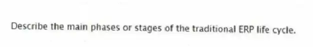 Describe the main phases or stages of the traditional ERP life cycle.