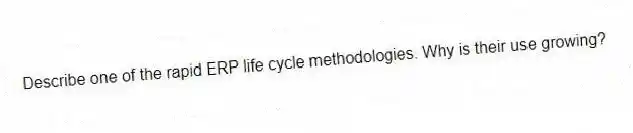 Describe one of the rapid ERP life cycle methodologies. Why is their use growing?