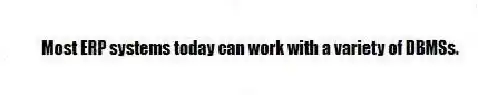 Most ERP systems today can work with a variety of DBMSs.