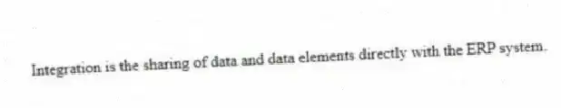 Integration is the sharing of data and data elements directly with the ERP system.