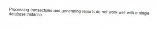 Processing transactions and generating reports do not work well with a single database instance.