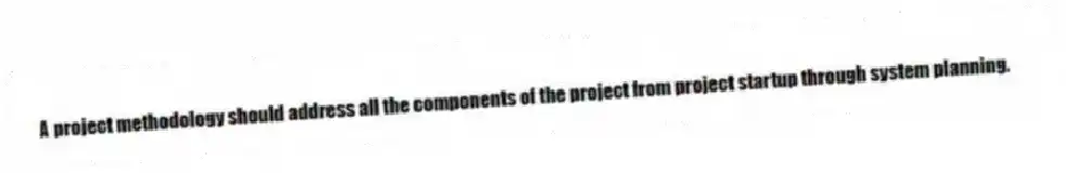 A project methodology should address all the components of the project from project startup through system planning.