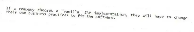 If a company chooses a "vanilla" ERP implementation, they will have to change their own business practices to fit the software.