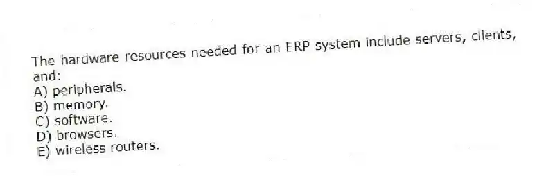 The hardware resources needed for an ERP system include servers, clients, and:
A) peripherals.
B) memory.
C) software.
D) browsers.
E) wireless routers.
