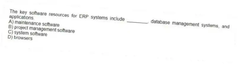 The key software resources for ERP systems include ________, database management systems, and applications.
A) maintenance software
B) project management software
C) system software
D) browsers