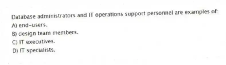 Database administrators and IT operations support personnel are examples of:
A) end-users.
B) design team members.
C) IT executives.
D) IT specialists.