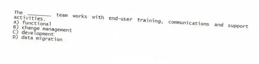 The ________ team works with end-user training, communications and support activities.
A) functional
B) change management
C) development
D) data migration