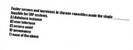 Faster servers and increases in storage capacities made the single ________ feasible for ERP systems.
A) database instance
B) user interface
C) access point
D) governance
E) none of the above