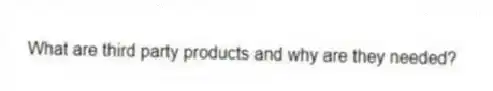 What are third party products and why are they needed?