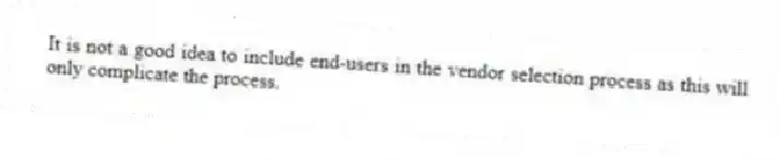 It is not a good idea to include end-users in the vendor selection process as this will only complicate the process.
