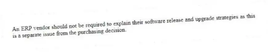 An ERP vendor should not be required to explain their software release and upgrade strategies as this is a separate issue from the purchasing decision.