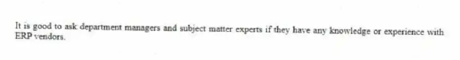 It is good to ask department managers and subject matter experts if they have any knowledge or experience with ERP vendors.