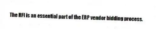 The RFI is an essential part of the ERP vendor bidding process.