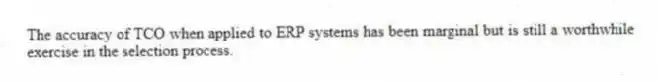 The accuracy of TCO when applied to ERP systems has been marginal but is still a worthwhile exercise in the selection process.