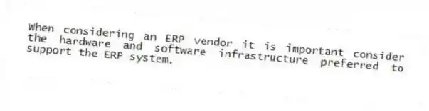 When considering an ERP vendor it is important consider the hardware and software infrastructure preferred to support the ERP system.