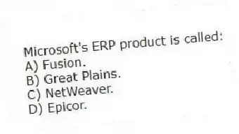 Microsoft's ERP product is called:
A) Fusion.
B) Great Plains.
C) NetWeaver.
D) Epicor.