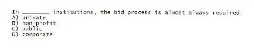 In ________ institutions, the bid process is almost always required.
A) private
B) non-profit
C) public
D) corporate