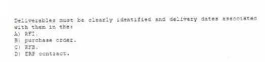 Deliverables must be clearly identified and delivery dates associated with them in the:
A) RFI.
B) purchase order.
C) RFB.
D) ERP contract.