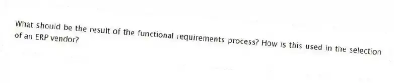 What should be the result of the functional requirements process? How is this used in the selection of an ERP vendor?