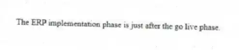 The ERP implementation phase is just after the go live phase.