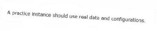 A practice instance should use real data and configurations.