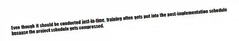 Even though it should be conducted just-in-time, training often gets put into the post-implementation schedule because the project schedule gets compressed.