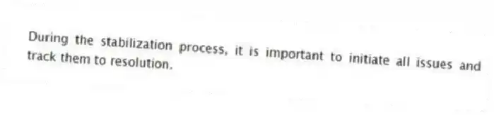 During the stabilization process, it is important to initiate all issues and track them to resolution.