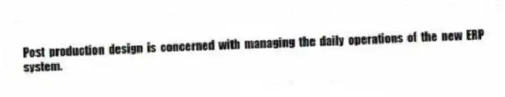 Post production design is concerned with managing the daily operations of the new ERP system.