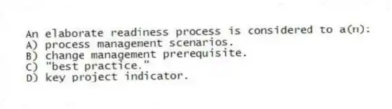 An elaborate readiness process is considered to a(n):
A) process management scenarios.
B) change management prerequisite.
C) "best practice."
D) key project indicator.