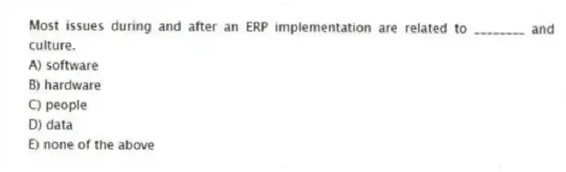 Most issues during and after an ERP implementation are related to ________ and culture.
A) software
B) hardware
C) people
D) data
E) none of the above