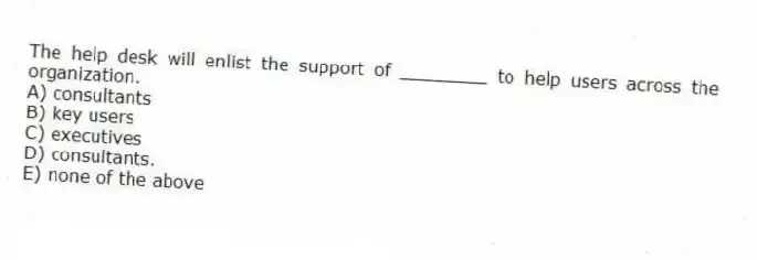 The help desk will enlist the support of ________ to help users across the organization.
A) consultants
B) key users
C) executives
D) consultants.
E) none of the above