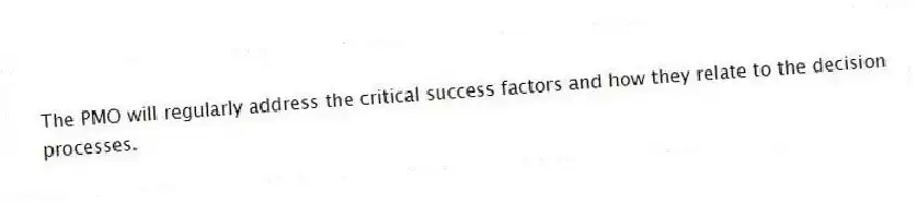 The PMO will regularly address the critical success factors and how they relate to the decision processes.