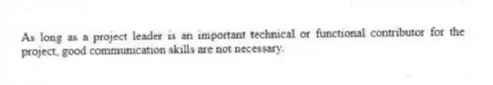 As long as a project leader is an important technical or functional contributor for the project, good communication skills are not necessary.