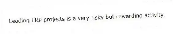 Leading ERP projects is a very risky but rewarding activity.