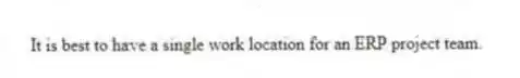 It is best to have a single work location for an ERP project team.