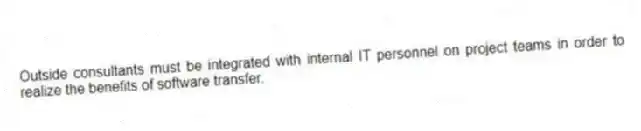 Outside consultants must be integrated with internal IT personnel on project teams in order to realize the benefits of software transfer.