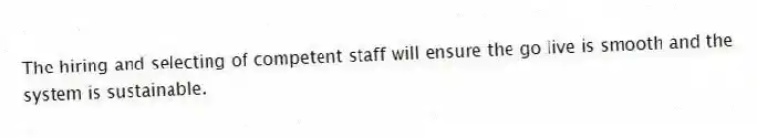 The hiring and selecting of competent staff will ensure the go live is smooth and the system is sustainable.
