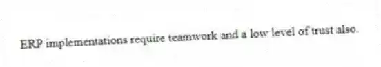 ERP implementations require teamwork and a low level of trust also.