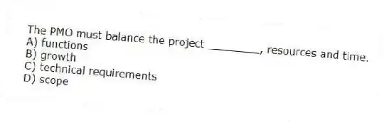 The PMO must balance the project ________, resources and time.
A) functions
B) growth
C) technical requirements
D) scope