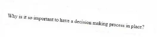 Why is it so important to have a decision making process in place?