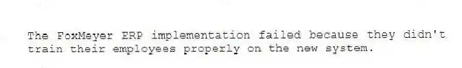 The FoxMeyer ERP implementation failed because they didn't train their employees properly on the new system.