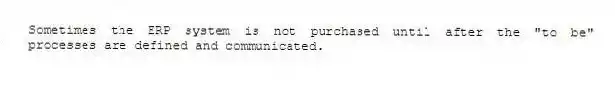 Sometimes the ERP system is not purchased until after the "to be" processes are defined and communicated.