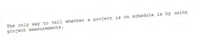 The only way to tell whether a project is on schedule is by using project measurements.