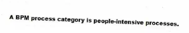 A BPM process category is people-intensive processes.