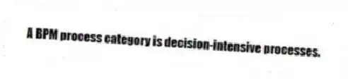 A BPM process category is decision-intensive processes.