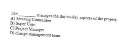 The ________ manages the day-to-day aspects of the project.
A) Steering Committee
B) Super User
C) Project Manager
D) change management team